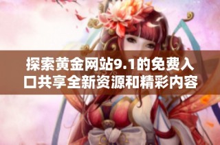 探索黄金网站9.1的免费入口共享全新资源和精彩内容