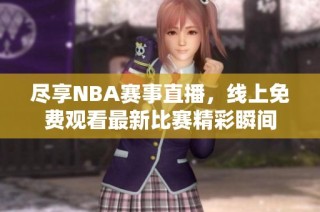 尽享NBA赛事直播，线上免费观看最新比赛精彩瞬间