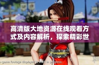 高清版大地资源在线观看方式及内容解析，探索精彩世界尽在其中