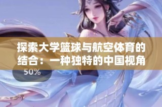 探索大学篮球与航空体育的结合：一种独特的中国视角