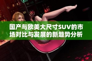 国产与欧美大尺寸SUV的市场对比与发展的新趋势分析