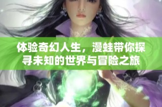 体验奇幻人生，漫蛙带你探寻未知的世界与冒险之旅