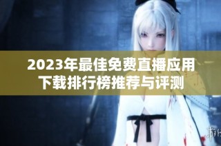 2023年最佳免费直播应用下载排行榜推荐与评测