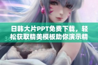 日韩大片PPT免费下载，轻松获取精美模板助你演示精彩