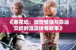 《春花焰：倾世情缘与命运交织的浪漫传奇故事》