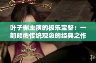 叶子楣主演的极乐宝鉴：一部颠覆传统观念的经典之作