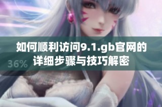如何顺利访问9.1.gb官网的详细步骤与技巧解密