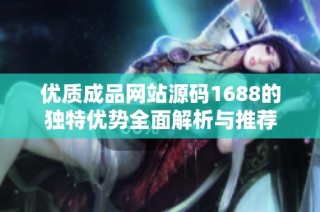 优质成品网站源码1688的独特优势全面解析与推荐