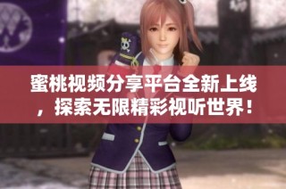 蜜桃视频分享平台全新上线，探索无限精彩视听世界！