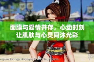 面膜与爱情并存，心动时刻让肌肤与心灵同沐光彩
