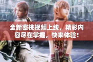 全新密桃视频上线，精彩内容尽在掌握，快来体验！