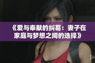 《爱与奉献的纠葛：妻子在家庭与梦想之间的选择》