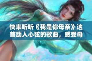 快来听听《我是你母亲》这首动人心弦的歌曲，感受母爱的温暖与力量