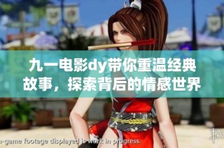 九一电影dy带你重温经典故事，探索背后的情感世界