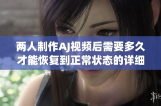 两人制作AJ视频后需要多久才能恢复到正常状态的详细分析