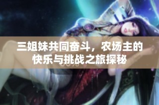 三姐妹共同奋斗，农场主的快乐与挑战之旅探秘