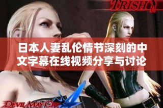 日本人妻乱伦情节深刻的中文字幕在线视频分享与讨论