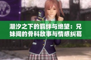 潮汐之下的羁绊与绝望：兄妹间的骨科故事与情感纠葛