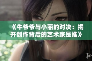 《牛爷爷与小丽的对决：揭开创作背后的艺术家是谁》