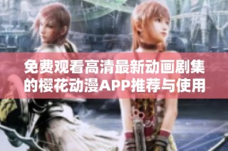 免费观看高清最新动画剧集的樱花动漫APP推荐与使用指南