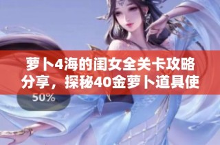 萝卜4海的闺女全关卡攻略分享，探秘40金萝卜道具使用技巧