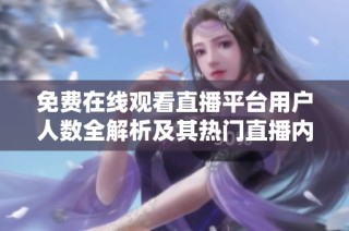 免费在线观看直播平台用户人数全解析及其热门直播内容分析