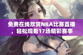 免费在线欣赏NBA比赛直播，轻松观看17场精彩赛事
