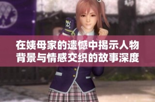 在姨母家的遗憾中揭示人物背景与情感交织的故事深度探索