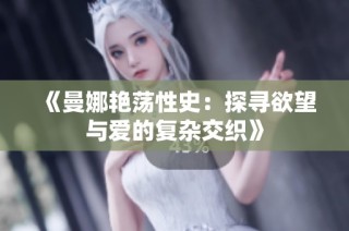 《曼娜艳荡性史：探寻欲望与爱的复杂交织》