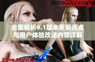 全面解析9.1版本更新亮点与用户体验改进内容详解
