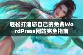 轻松打造您自己的免费WordPress网站完全指南