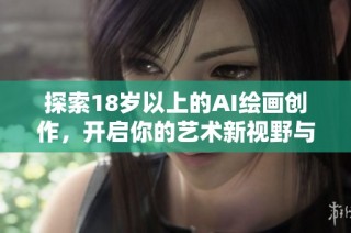 探索18岁以上的AI绘画创作，开启你的艺术新视野与创新之旅