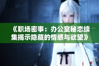《职场密事：办公室秘恋续集揭示隐藏的情感与欲望》