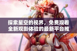 探索星空的视界，免费观看全新观影体验的最新平台推荐
