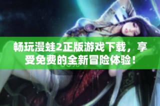 畅玩漫蛙2正版游戏下载，享受免费的全新冒险体验！