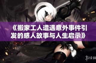《搬家工人遭遇意外事件引发的感人故事与人生启示》