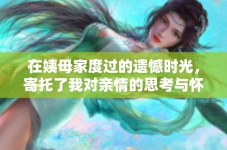 在姨母家度过的遗憾时光，寄托了我对亲情的思考与怀念