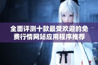 全面评测十款最受欢迎的免费行情网站应用程序推荐