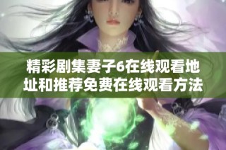 精彩剧集妻子6在线观看地址和推荐免费在线观看方法分享