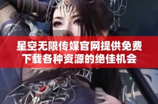星空无限传媒官网提供免费下载各种资源的绝佳机会
