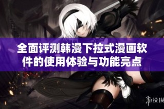 全面评测韩漫下拉式漫画软件的使用体验与功能亮点
