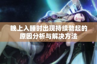晚上入睡时出现持续勃起的原因分析与解决方法