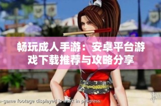 畅玩成人手游：安卓平台游戏下载推荐与攻略分享