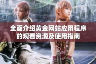 全面介绍黄金网站应用程序的观看资源及使用指南