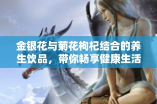 金银花与菊花枸杞结合的养生饮品，带你畅享健康生活