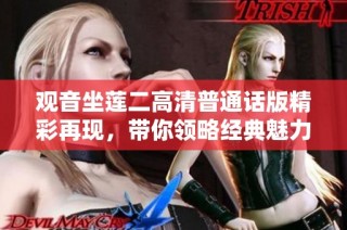 观音坐莲二高清普通话版精彩再现，带你领略经典魅力与智慧