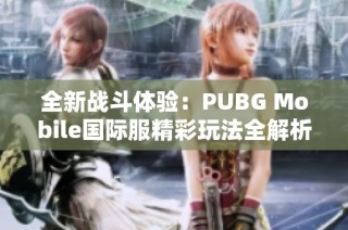 全新战斗体验：PUBG Mobile国际服精彩玩法全解析