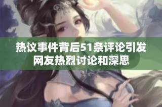 热议事件背后51条评论引发网友热烈讨论和深思