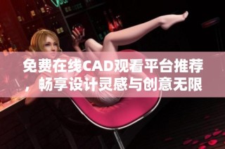 免费在线CAD观看平台推荐，畅享设计灵感与创意无限