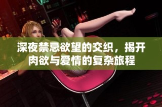 深夜禁忌欲望的交织，揭开肉欲与爱情的复杂旅程